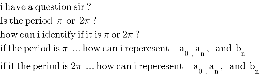i have a question sir ?  Is the period  π  or  2π ?  how can i identify if it is π or 2π ?  if the period is π  ... how can i reperesent     a_(0   ,  ) a_n  ,   and  b_n   if it the period is 2π  ... how can i reperesent     a_(0   ,  ) a_n  ,   and  b_n   
