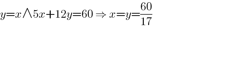 y=x∧5x+12y=60 ⇒ x=y=((60)/(17))  