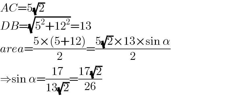 AC=5(√2)  DB=(√(5^2 +12^2 ))=13  area=((5×(5+12))/2)=((5(√2)×13×sin α)/2)  ⇒sin α=((17)/(13(√2)))=((17(√2))/(26))  