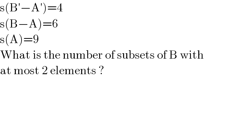 s(B′−A′)=4  s(B−A)=6  s(A)=9  What is the number of subsets of B with  at most 2 elements ?  