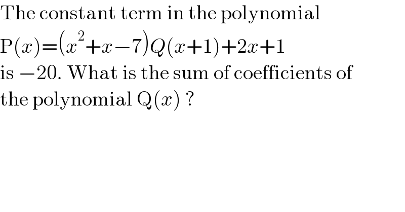 The constant term in the polynomial  P(x)=(x^2 +x−7)Q(x+1)+2x+1  is −20. What is the sum of coefficients of  the polynomial Q(x) ?  