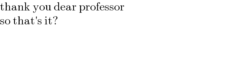 thank you dear professor  so that′s it?  