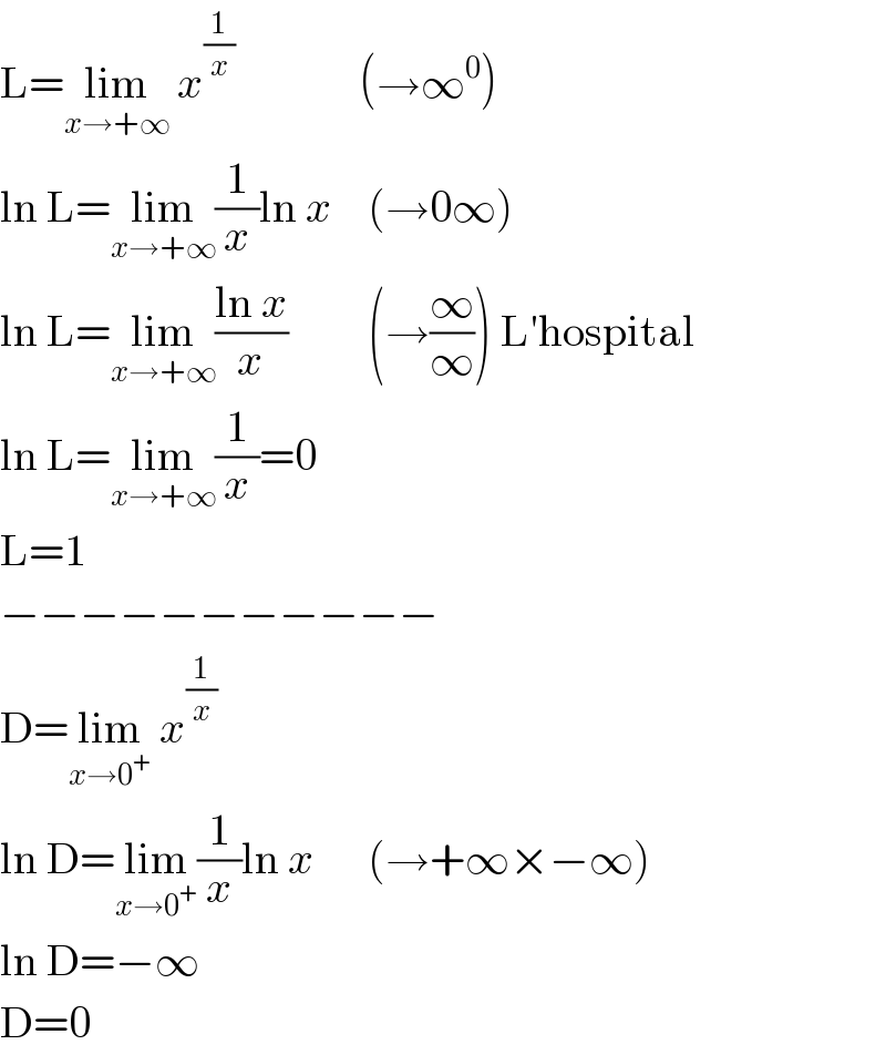 L=lim_(x→+∞)  x^(1/x)               (→∞^0 )  ln L=lim_(x→+∞) (1/x)ln x    (→0∞)  ln L=lim_(x→+∞) ((ln x)/x)         (→(∞/∞)) L′hospital  ln L=lim_(x→+∞) (1/x)=0  L=1  −−−−−−−−−−−  D=lim_(x→0^+ )  x^(1/x)   ln D=lim_(x→0^+ ) (1/x)ln x      (→+∞×−∞)  ln D=−∞  D=0  