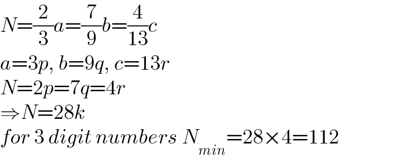 N=(2/3)a=(7/9)b=(4/(13))c  a=3p, b=9q, c=13r  N=2p=7q=4r  ⇒N=28k  for 3 digit numbers N_(min) =28×4=112  