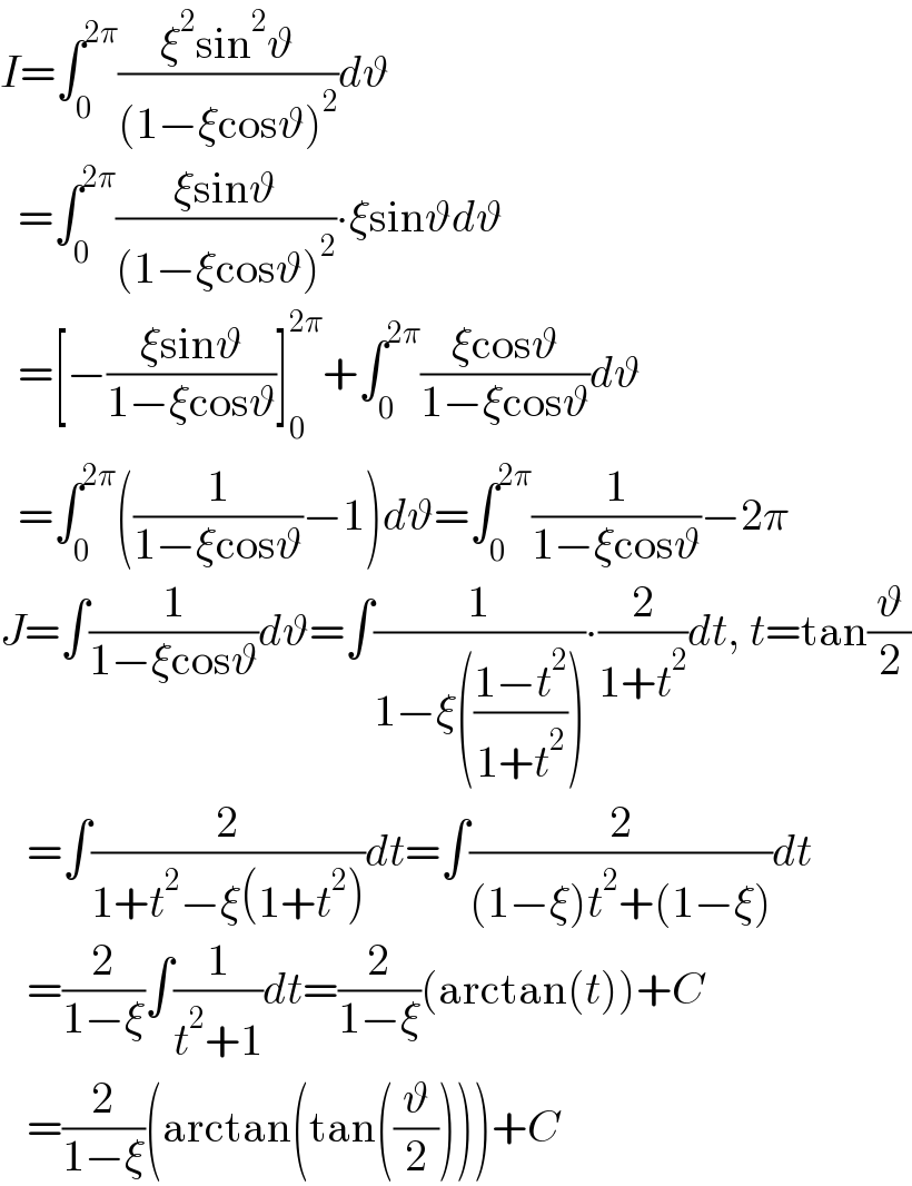 I=∫_0 ^(2π) ((ξ^2 sin^2 ϑ)/((1−ξcosϑ)^2 ))dϑ    =∫_0 ^(2π) ((ξsinϑ)/((1−ξcosϑ)^2 ))∙ξsinϑdϑ    =[−((ξsinϑ)/(1−ξcosϑ))]_0 ^(2π) +∫_0 ^(2π) ((ξcosϑ)/(1−ξcosϑ))dϑ    =∫_0 ^(2π) ((1/(1−ξcosϑ))−1)dϑ=∫_0 ^(2π) (1/(1−ξcosϑ))−2π  J=∫(1/(1−ξcosϑ))dϑ=∫(1/(1−ξ(((1−t^2 )/(1+t^2 )))))∙(2/(1+t^2 ))dt, t=tan(ϑ/2)     =∫(2/(1+t^2 −ξ(1+t^2 )))dt=∫(2/((1−ξ)t^2 +(1−ξ)))dt     =(2/(1−ξ))∫(1/(t^2 +1))dt=(2/(1−ξ))(arctan(t))+C     =(2/(1−ξ))(arctan(tan((ϑ/2))))+C  