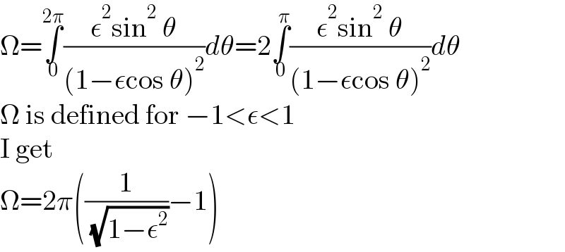 Ω=∫_0 ^(2π) ((ε^2 sin^2  θ)/((1−εcos θ)^2 ))dθ=2∫_0 ^π ((ε^2 sin^2  θ)/((1−εcos θ)^2 ))dθ  Ω is defined for −1<ε<1  I get  Ω=2π((1/( (√(1−ε^2 ))))−1)  