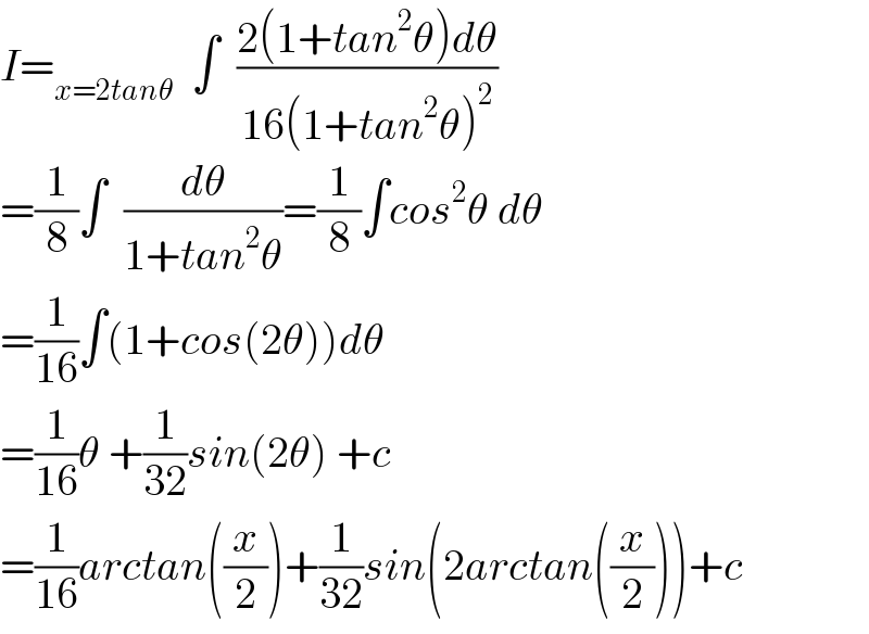 I=_(x=2tanθ)   ∫  ((2(1+tan^2 θ)dθ)/(16(1+tan^2 θ)^2 ))  =(1/8)∫  (dθ/(1+tan^2 θ))=(1/8)∫cos^2 θ dθ  =(1/(16))∫(1+cos(2θ))dθ  =(1/(16))θ +(1/(32))sin(2θ) +c  =(1/(16))arctan((x/2))+(1/(32))sin(2arctan((x/2)))+c  