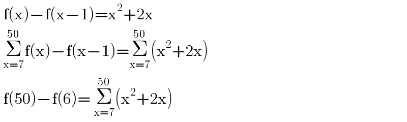  f(x)−f(x−1)=x^2 +2x   Σ_(x=7) ^(50) f(x)−f(x−1)=Σ_(x=7) ^(50) (x^2 +2x)   f(50)−f(6)= Σ_(x=7) ^(50) (x^2 +2x)  