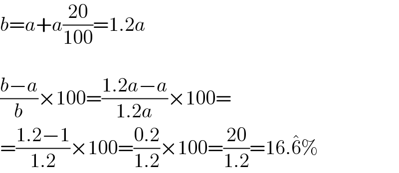 b=a+a((20)/(100))=1.2a    ((b−a)/b)×100=((1.2a−a)/(1.2a))×100=  =((1.2−1)/(1.2))×100=((0.2)/(1.2))×100=((20)/(1.2))=16.6^� %  