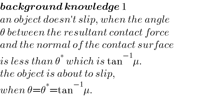 background knowledge 1  an object doesn′t slip, when the angle  θ between the resultant contact force  and the normal of the contact surface  is less than θ^∗  which is tan^(−1) μ.   the object is about to slip,   when θ=θ^∗ =tan^(−1) μ.  