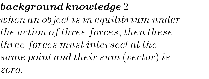 background knowledge 2  when an object is in equilibrium under  the action of three forces, then these  three forces must intersect at the  same point and their sum (vector) is  zero.  
