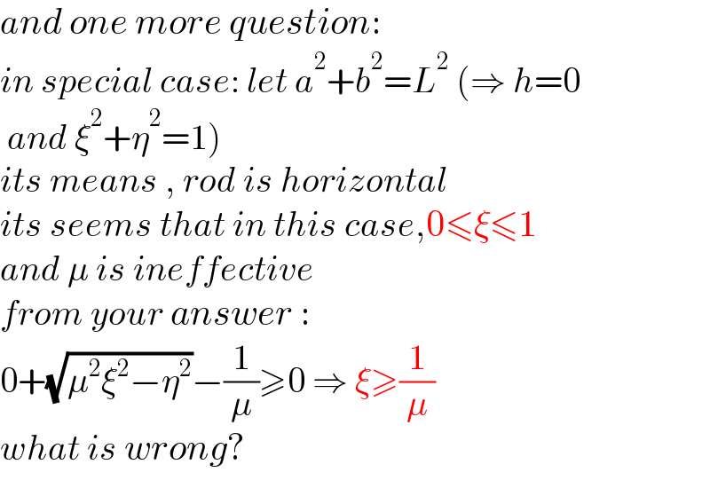 and one more question:  in special case: let a^2 +b^2 =L^2  (⇒ h=0   and ξ^2 +η^2 =1)     its means , rod is horizontal  its seems that in this case,0≤ξ≤1  and μ is ineffective  from your answer :  0+(√(μ^2 ξ^2 −η^2 ))−(1/μ)≥0 ⇒ ξ≥(1/μ)    what is wrong?  