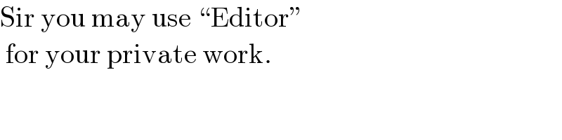 Sir you may use “Editor”   for your private work.  