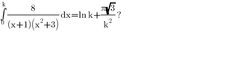 ∫_0 ^k  (8/((x+1)(x^2 +3))) dx=ln k+((π(√3))/k^2 ) ?  