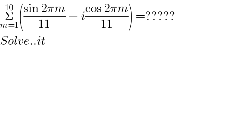 Σ_(m=1) ^(10) (((sin 2πm)/(11)) − i((cos 2πm)/(11))) =?????  Solve..it    