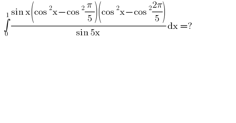   ∫_0 ^1  ((sin x(cos^2 x−cos^2 (π/5))(cos^2 x−cos^2 ((2π)/5)))/(sin 5x)) dx =?  