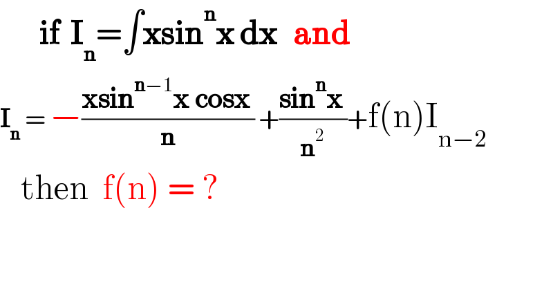        if  I_n =∫xsin^n x dx   and    I_n  = −((xsin^(n−1) x cosx )/n) +((sin^n x )/n^2 )+f(n)I_(n−2)      then  f(n) = ?  
