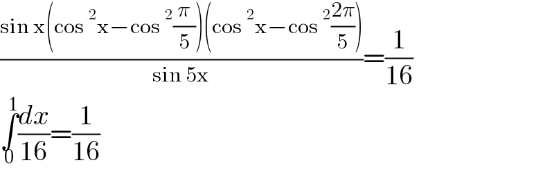 ((sin x(cos^2 x−cos^2 (π/5))(cos^2 x−cos^2 ((2π)/5)))/(sin 5x))=(1/(16))  ∫_0 ^1 (dx/(16))=(1/(16))  