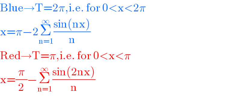 Blue→T=2π,i.e. for 0<x<2π  x=π−2Σ_(n=1) ^∞ ((sin(nx))/n)  Red→T=π,i.e. for 0<x<π  x=(π/2)−Σ_(n=1) ^∞ ((sin(2nx))/n)  