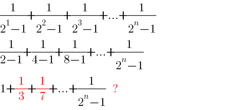 (1/(2^1 −1))+(1/(2^2 −1))+(1/(2^3 −1))+...+(1/(2^n −1))  (1/(2−1))+(1/(4−1))+(1/(8−1))+...+(1/(2^n −1))  1+(1/3)+(1/7)+...+(1/(2^n −1))    ?  
