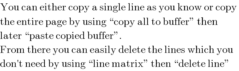 You can either copy a single line as you know or copy   the entire page by using “copy all to buffer” then  later “paste copied buffer”.  From there you can easily delete the lines which you   don′t need by using “line matrix” then “delete line”  