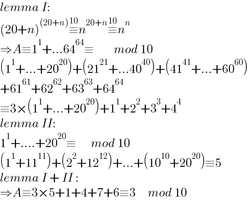 lemma I:  (20+n)^((20+n)) ≡^(10) n^(20+n) ≡^(10) n^n      ⇒A≡1^1 +...64^(64) ≡        mod 10  (1^1 +...+20^(20) )+(21^(21) +...40^(40) )+(41^(41) +...+60^(60) )  +61^(61) +62^(62) +63^(63) +64^(64)   ≡3×(1^1 +...+20^(20) )+1^1 +2^2 +3^3 +4^4      lemma II:  1^1 +....+20^(20) ≡      mod 10  (1^1 +11^(11) )+(2^2 +12^(12) )+...+(10^(10) +20^(20) )≡5  lemma I + II :  ⇒A≡3×5+1+4+7+6≡3     mod 10  