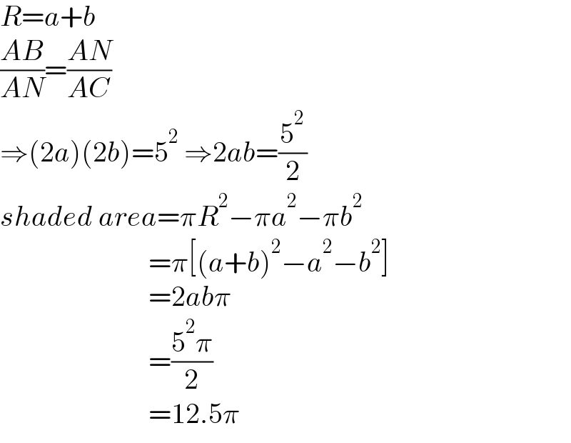 R=a+b  ((AB)/(AN))=((AN)/(AC))  ⇒(2a)(2b)=5^2  ⇒2ab=(5^2 /2)  shaded area=πR^2 −πa^2 −πb^2                             =π[(a+b)^2 −a^2 −b^2 ]                            =2abπ                            =((5^2 π)/2)                            =12.5π  