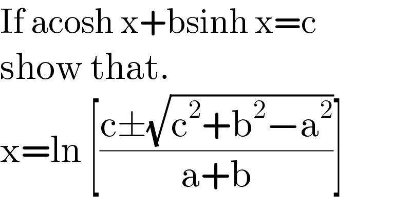 If acosh x+bsinh x=c   show that.  x=ln [((c±(√(c^2 +b^2 −a^2 )))/(a+b))]  