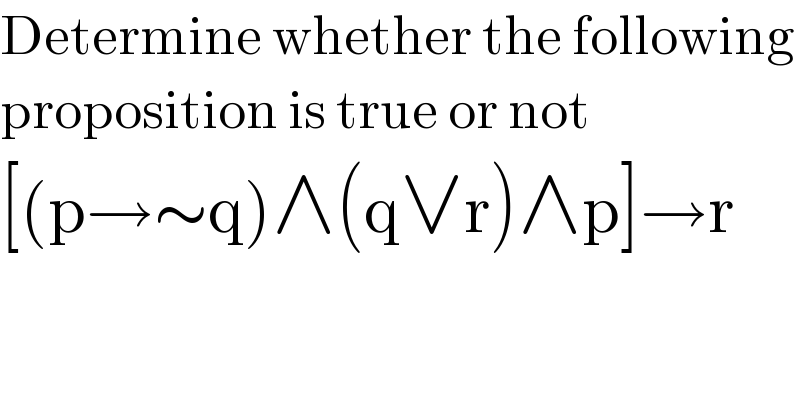 Determine whether the following  proposition is true or not  [(p→∼q)∧(q∨r)∧p]→r  