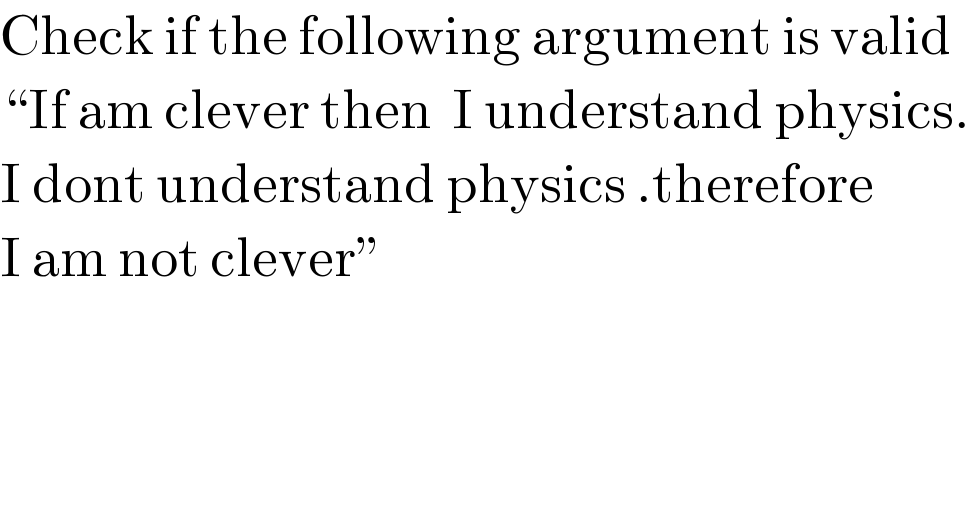 Check if the following argument is valid  “If am clever then  I understand physics.  I dont understand physics .therefore  I am not clever”  
