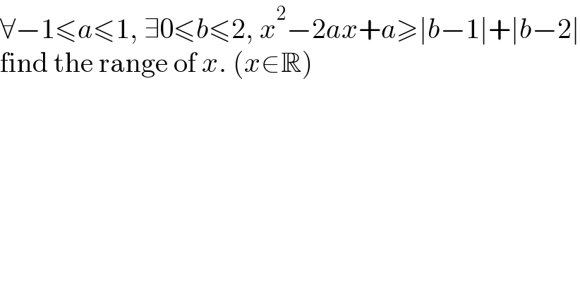 ∀−1≤a≤1, ∃0≤b≤2, x^2 −2ax+a≥∣b−1∣+∣b−2∣  find the range of x. (x∈R)  