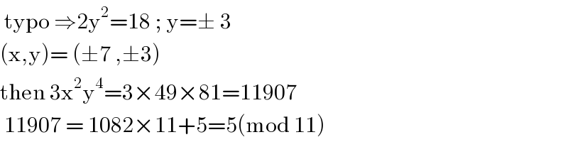  typo ⇒2y^2 =18 ; y=± 3  (x,y)= (±7 ,±3)  then 3x^2 y^4 =3×49×81=11907   11907 = 1082×11+5=5(mod 11)  