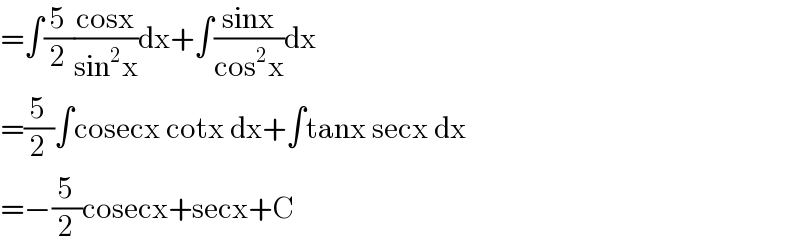 =∫(5/2)((cosx)/(sin^2 x))dx+∫((sinx)/(cos^2 x))dx  =(5/2)∫cosecx cotx dx+∫tanx secx dx  =−(5/2)cosecx+secx+C  