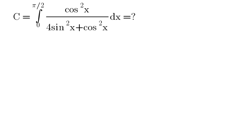        C = ∫_0 ^(π/2)  ((cos^2 x)/(4sin^2 x+cos^2 x)) dx =?  