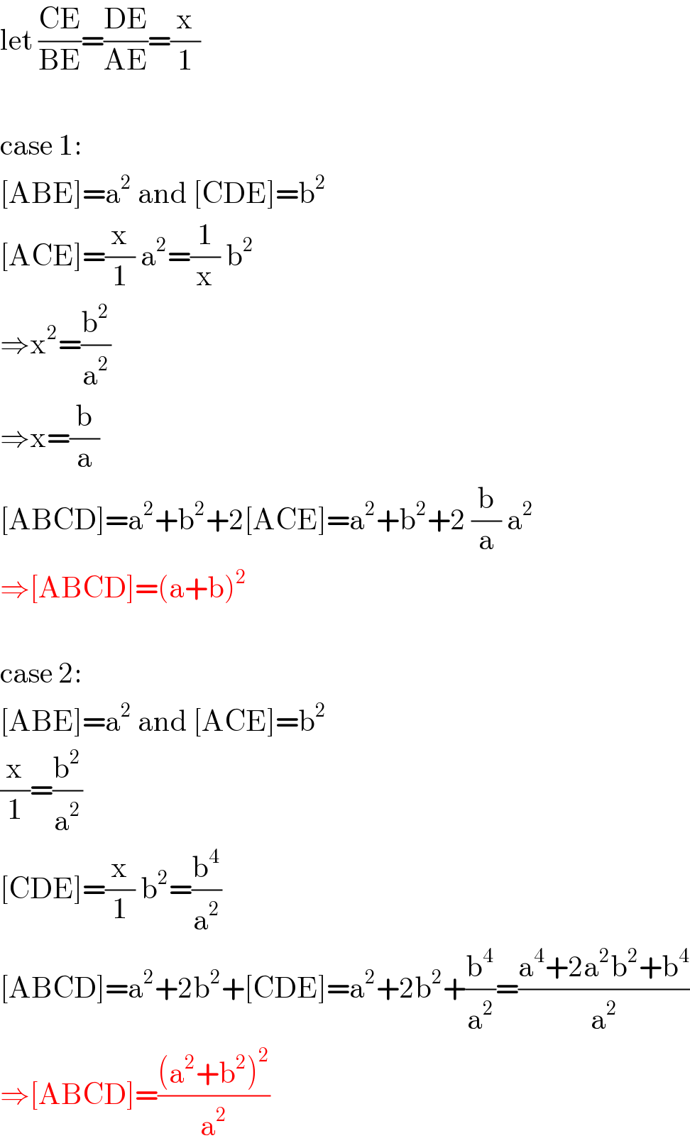 let ((CE)/(BE))=((DE)/(AE))=(x/1)    case 1:  [ABE]=a^2  and [CDE]=b^2   [ACE]=(x/1) a^2 =(1/x) b^2   ⇒x^2 =(b^2 /a^2 )  ⇒x=(b/a)  [ABCD]=a^2 +b^2 +2[ACE]=a^2 +b^2 +2 (b/a) a^2   ⇒[ABCD]=(a+b)^2     case 2:  [ABE]=a^2  and [ACE]=b^2   (x/1)=(b^2 /a^2 )  [CDE]=(x/1) b^2 =(b^4 /a^2 )  [ABCD]=a^2 +2b^2 +[CDE]=a^2 +2b^2 +(b^4 /a^2 )=((a^4 +2a^2 b^2 +b^4 )/a^2 )  ⇒[ABCD]=(((a^2 +b^2 )^2 )/a^2 )  