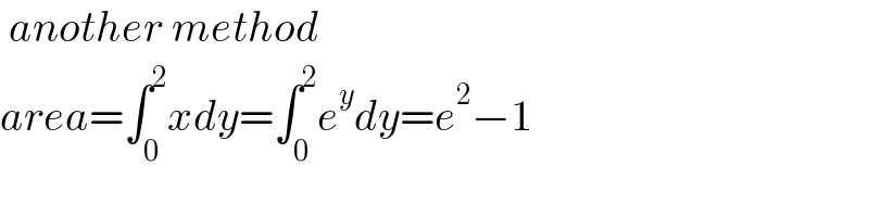  another method  area=∫_0 ^2 xdy=∫_0 ^2 e^y dy=e^2 −1  