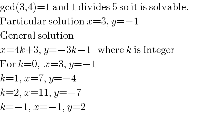 gcd(3,4)=1 and 1 divides 5 so it is solvable.  Particular solution x=3, y=−1  General solution  x=4k+3, y=−3k−1   where k is Integer  For k=0,  x=3, y=−1  k=1, x=7, y=−4  k=2, x=11, y=−7  k=−1, x=−1, y=2  
