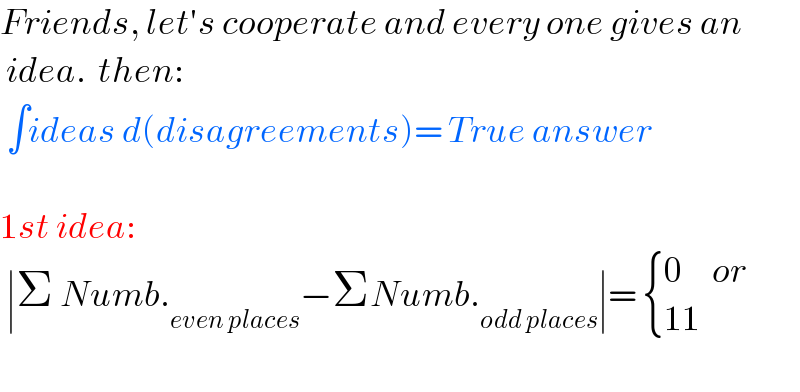 Friends, let′s cooperate and every one gives an   idea.  then:   ∫ideas d(disagreements)= True answer    1st idea:    ∣Σ Numb._(even places) −ΣNumb._(odd places) ∣=  { ((0     or)),((11)) :}    