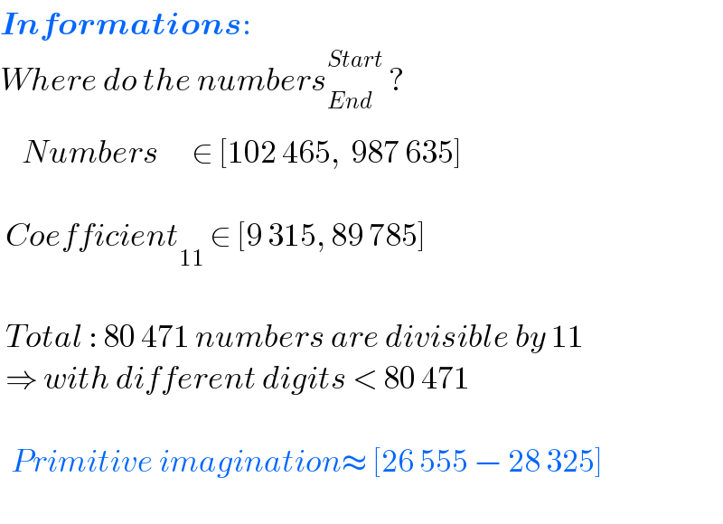 Informations:  Where do the numbers_(End_ ) ^(Start)  ?      Numbers      ∈ [102 465,  987 635]     Coefficient_(11)  ∈ [9 315, 89 785]     Total : 80 471 numbers are divisible by 11   ⇒ with different digits < 80 471      Primitive imagination≈ [26 555 − 28 325]    