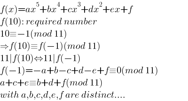 f(x)=ax^5 +bx^4 +cx^3 +dx^2 +ex+f  f(10): required number  10≡−1(mod 11)  ⇒f(10)≡f(−1)(mod 11)  11∣f(10)⇔11∣f(−1)  f(−1)=−a+b−c+d−e+f≡0(mod 11)  a+c+e≡b+d+f(mod 11)  with a,b,c,d,e,f are distinct....  