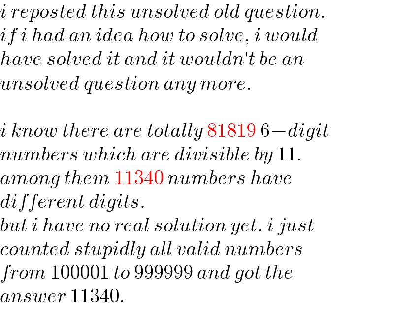 i reposted this unsolved old question.  if i had an idea how to solve, i would  have solved it and it wouldn′t be an  unsolved question any more.    i know there are totally 81819 6−digit   numbers which are divisible by 11.  among them 11340 numbers have   different digits.  but i have no real solution yet. i just   counted stupidly all valid numbers   from 100001 to 999999 and got the  answer 11340.  