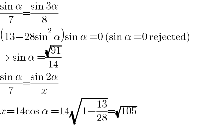 ((sin α)/7)=((sin 3α)/8)  (13−28sin^2  α)sin α =0 (sin α =0 rejected)  ⇒ sin α =((√(91))/(14))  ((sin α)/7)=((sin 2α)/x)  x=14cos α =14(√(1−((13)/(28))))=(√(105))  