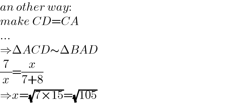 an other way:  make CD=CA  ...  ⇒ΔACD∼ΔBAD  (7/x)=(x/(7+8))  ⇒x=(√(7×15))=(√(105))  