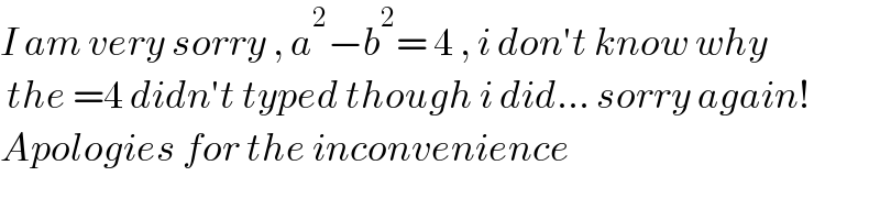 I am very sorry , a^2 −b^2 = 4 , i don′t know why   the =4 didn′t typed though i did... sorry again!  Apologies for the inconvenience  