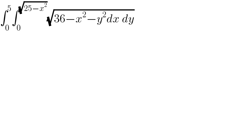 ∫_0 ^5 ∫_0 ^(√(25−x^2 )) (√(36−x^2 −y^2 dx dy))  