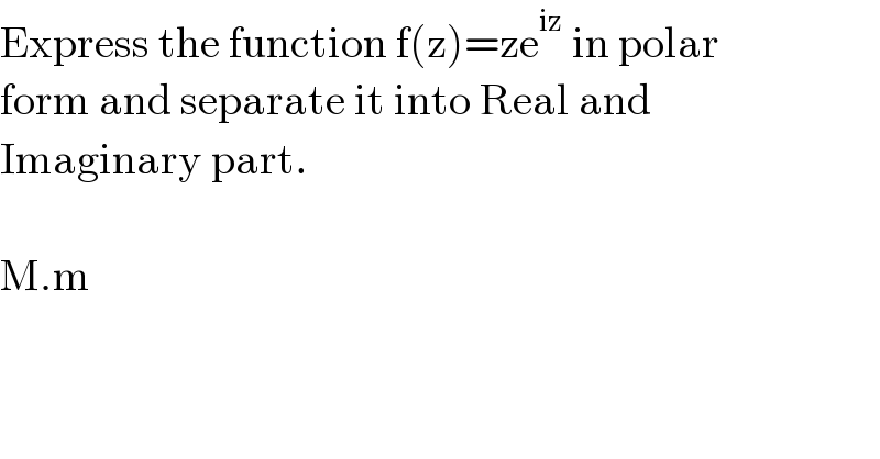 Express the function f(z)=ze^(iz)  in polar  form and separate it into Real and   Imaginary part.    M.m  