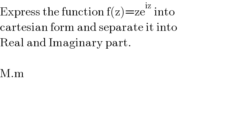 Express the function f(z)=ze^(iz)  into  cartesian form and separate it into  Real and Imaginary part.    M.m  