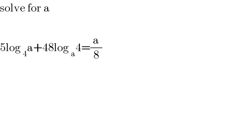 solve for a    5log _4 a+48log _a 4=(a/8)  
