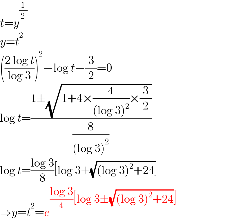 t=y^(1/2)   y=t^2   (((2 log t)/(log 3)))^2 −log t−(3/2)=0  log t=((1±(√(1+4×(4/((log 3)^2 ))×(3/2))))/(8/((log 3)^2 )))  log t=((log 3)/8)[log 3±(√((log 3)^2 +24))]  ⇒y=t^2 =e^(((log 3)/4)[log 3±(√((log 3)^2 +24))])   