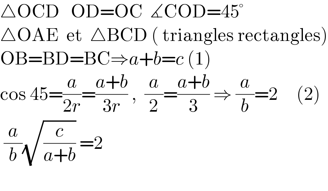 △OCD   OD=OC  ∡COD=45°  △OAE  et  △BCD ( triangles rectangles)  OB=BD=BC⇒a+b=c (1)  cos 45=(a/(2r))=((a+b)/(3r)) ,  (a/2)=((a+b)/3) ⇒ (a/b)=2     (2)   (a/b)(√(c/(a+b))) =2    